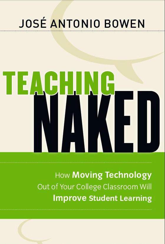 Teaching Naked: How Moving Technology Out of Your College Classroom Will Improve Student Learning by Jos&eacute; Antonio Bowen